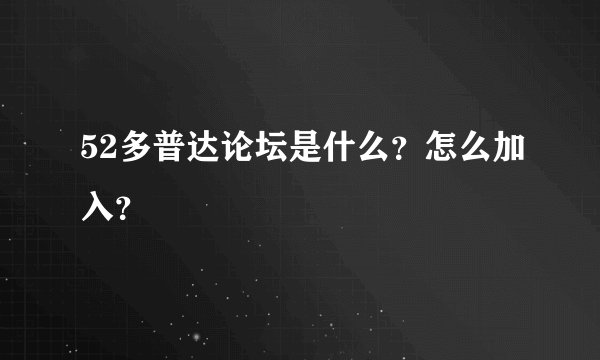52多普达论坛是什么？怎么加入？