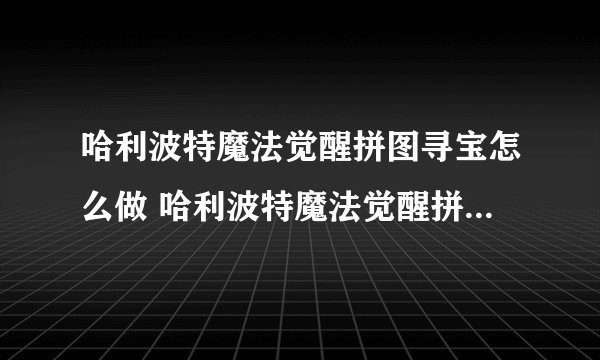 哈利波特魔法觉醒拼图寻宝怎么做 哈利波特魔法觉醒拼图寻宝怎么玩