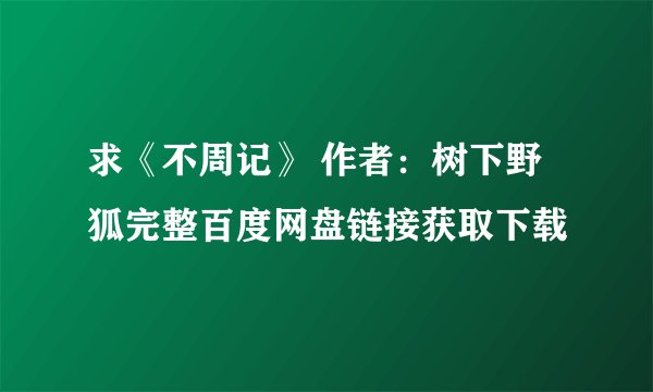 求《不周记》 作者：树下野狐完整百度网盘链接获取下载