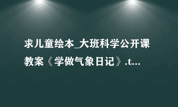 求儿童绘本_大班科学公开课教案《学做气象日记》.txt完整网盘链接获取