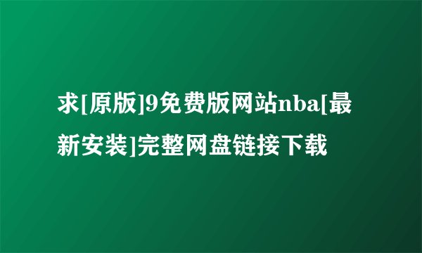 求[原版]9免费版网站nba[最新安装]完整网盘链接下载