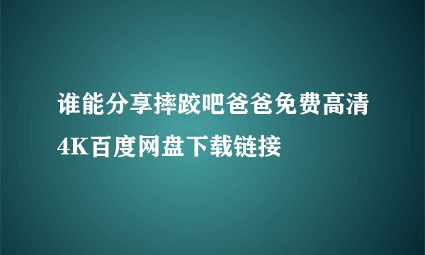 谁能分享摔跤吧爸爸免费高清4K百度网盘下载链接