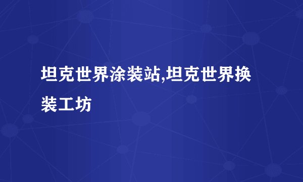 坦克世界涂装站,坦克世界换装工坊