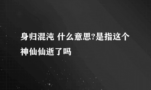 身归混沌 什么意思?是指这个神仙仙逝了吗