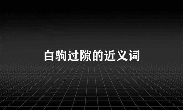白驹过隙的近义词