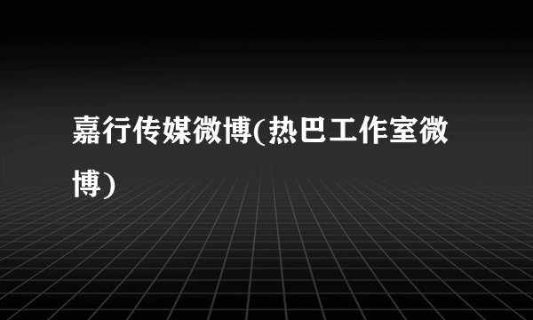 嘉行传媒微博(热巴工作室微博)