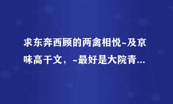求东奔西顾的两禽相悦~及京味高干文，~最好是大院青梅竹马的。