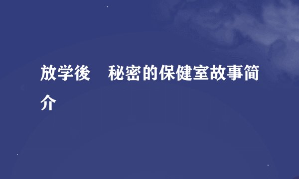 放学後秘密的保健室故事简介