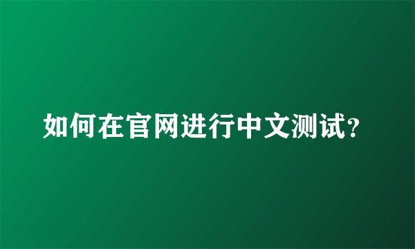如何在官网进行中文测试？