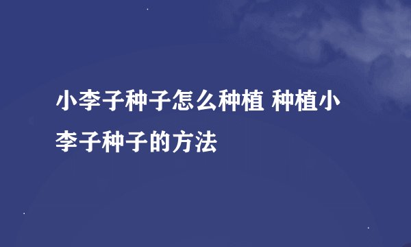 小李子种子怎么种植 种植小李子种子的方法