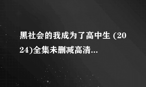 黑社会的我成为了高中生 (2024)全集未删减高清版免费下载