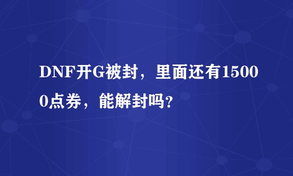 DNF开G被封，里面还有15000点券，能解封吗？