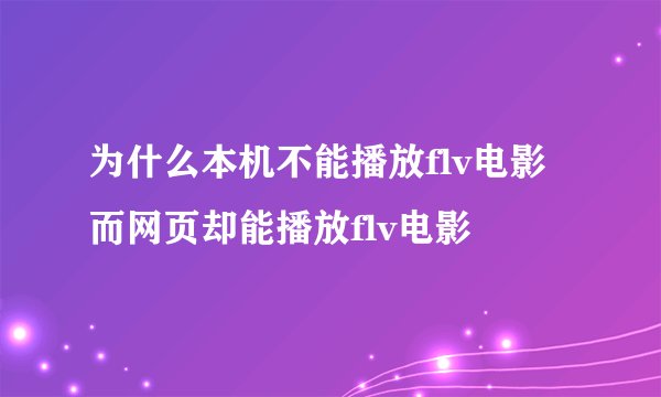 为什么本机不能播放flv电影而网页却能播放flv电影