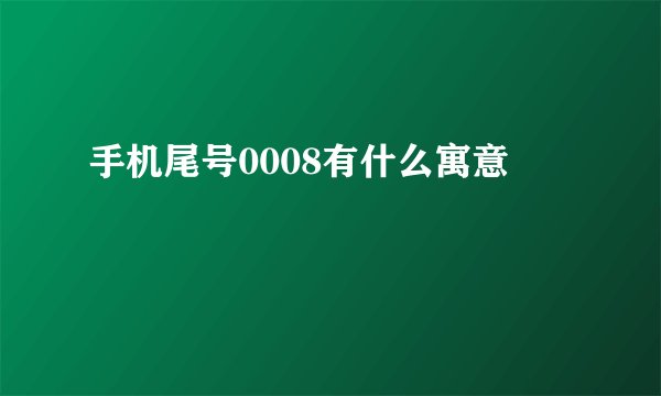 手机尾号0008有什么寓意