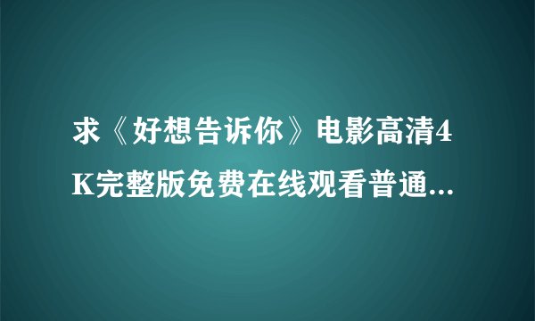 求《好想告诉你》电影高清4K完整版免费在线观看普通话无删减无广告版百度网盘下载链接
