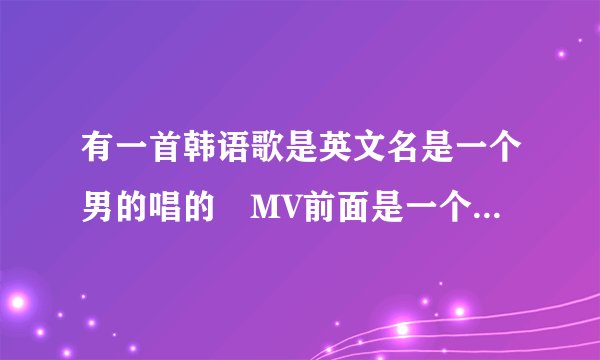 有一首韩语歌是英文名是一个男的唱的　MV前面是一个男的在教堂哭　好像是他女朋友死了　把这照片　什么歌