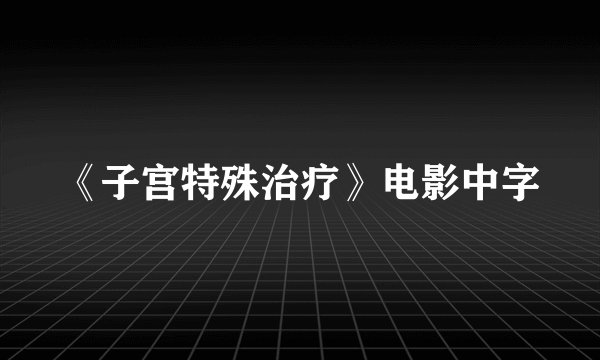《子宫特殊治疗》电影中字
