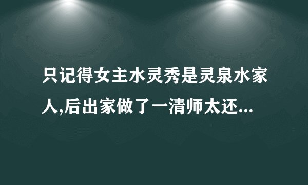 只记得女主水灵秀是灵泉水家人,后出家做了一清师太还有叫什么阴刹门