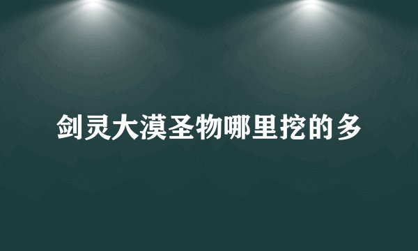 剑灵大漠圣物哪里挖的多