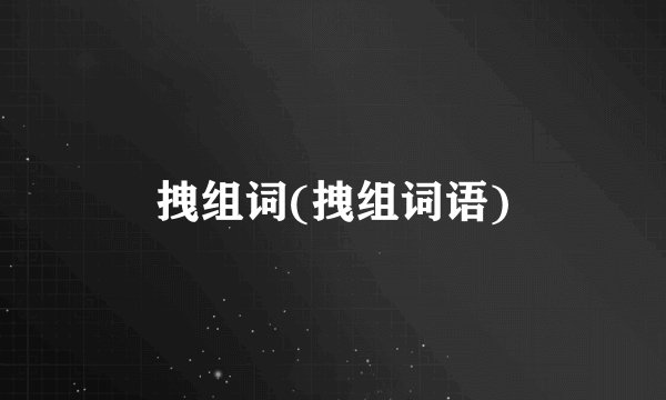 拽组词(拽组词语)