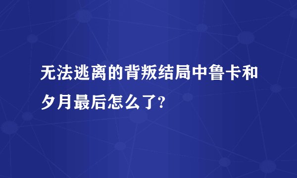 无法逃离的背叛结局中鲁卡和夕月最后怎么了?