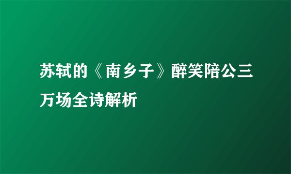苏轼的《南乡子》醉笑陪公三万场全诗解析