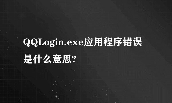 QQLogin.exe应用程序错误是什么意思?