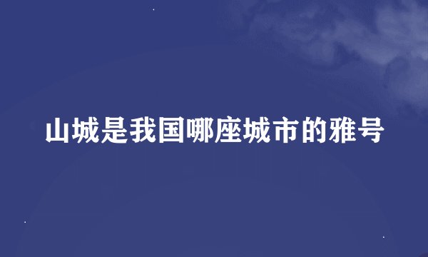 山城是我国哪座城市的雅号