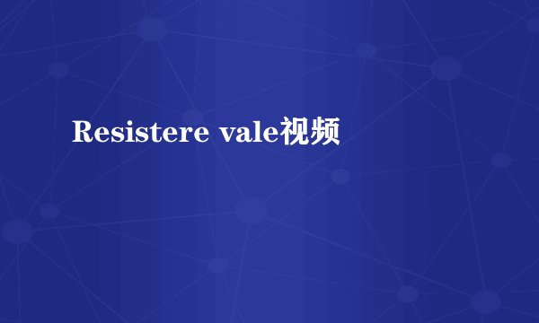 Resistere vale视频