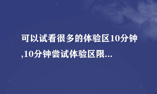 可以试看很多的体验区10分钟,10分钟尝试体验区限时尝鲜，畅玩惊喜不断