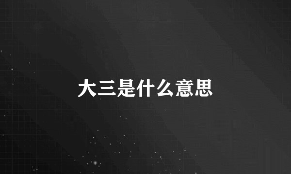 大三是什么意思