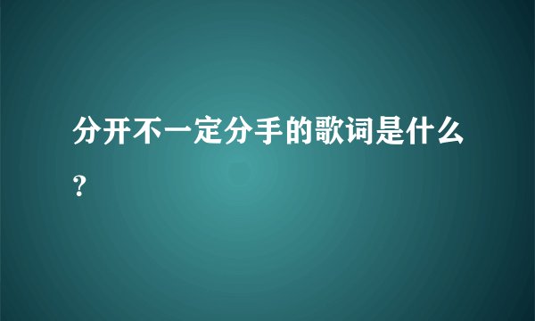 分开不一定分手的歌词是什么？