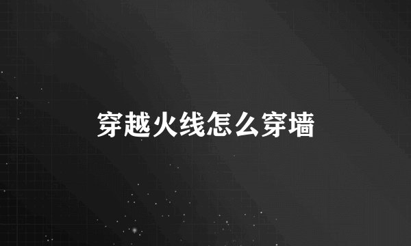 穿越火线怎么穿墙