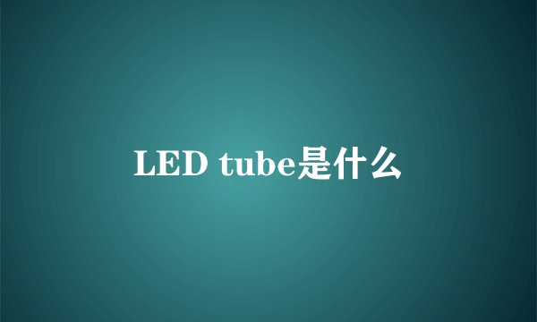 LED tube是什么