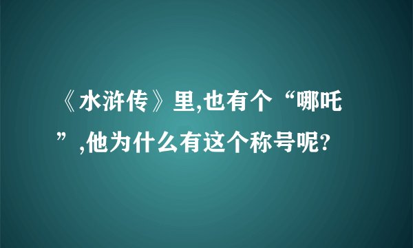 《水浒传》里,也有个“哪吒”,他为什么有这个称号呢?