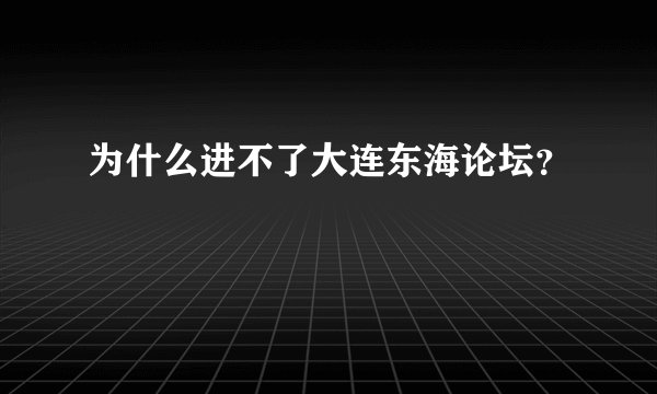 为什么进不了大连东海论坛？