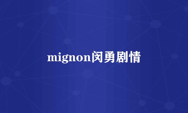 mignon闵勇剧情