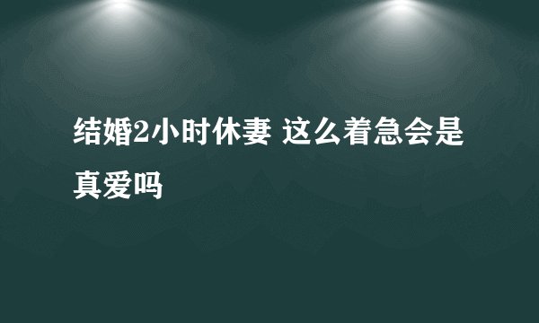 结婚2小时休妻 这么着急会是真爱吗