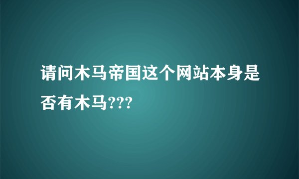 请问木马帝国这个网站本身是否有木马???