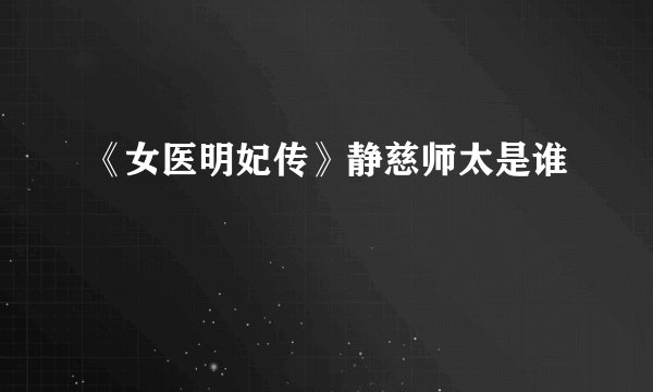 《女医明妃传》静慈师太是谁