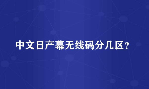 中文日产幕无线码分几区?