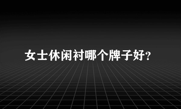女士休闲衬哪个牌子好？
