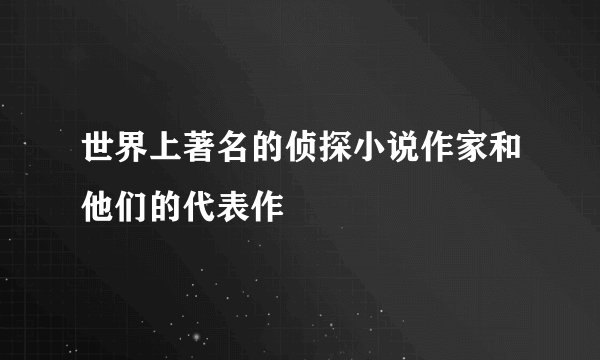 世界上著名的侦探小说作家和他们的代表作