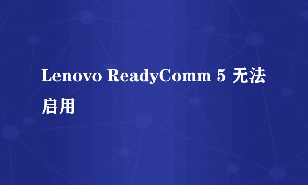 Lenovo ReadyComm 5 无法启用