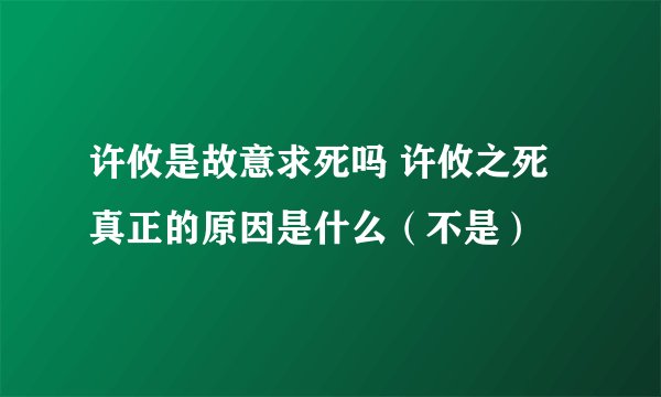 许攸是故意求死吗 许攸之死真正的原因是什么（不是）