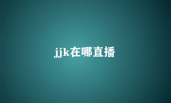 jjk在哪直播