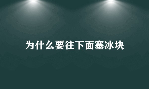 为什么要往下面塞冰块