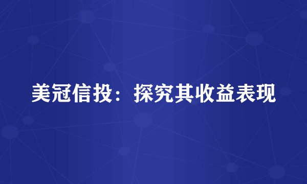 美冠信投：探究其收益表现