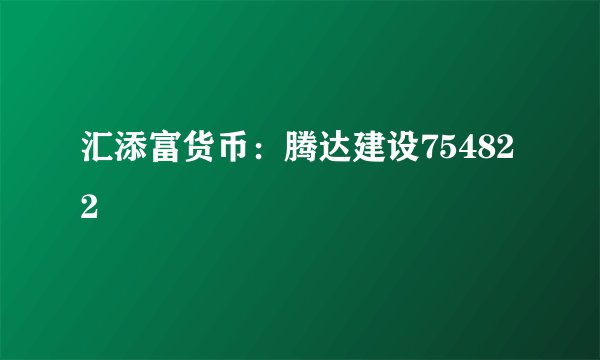 汇添富货币：腾达建设754822