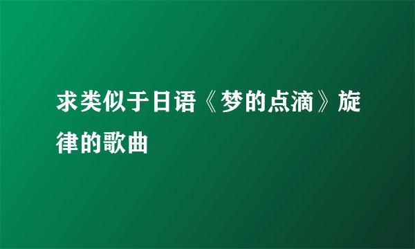 求类似于日语《梦的点滴》旋律的歌曲